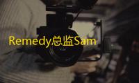 Remedy总监Sam Lake强调创意与商业平衡，未来将致力于制作高质量游戏